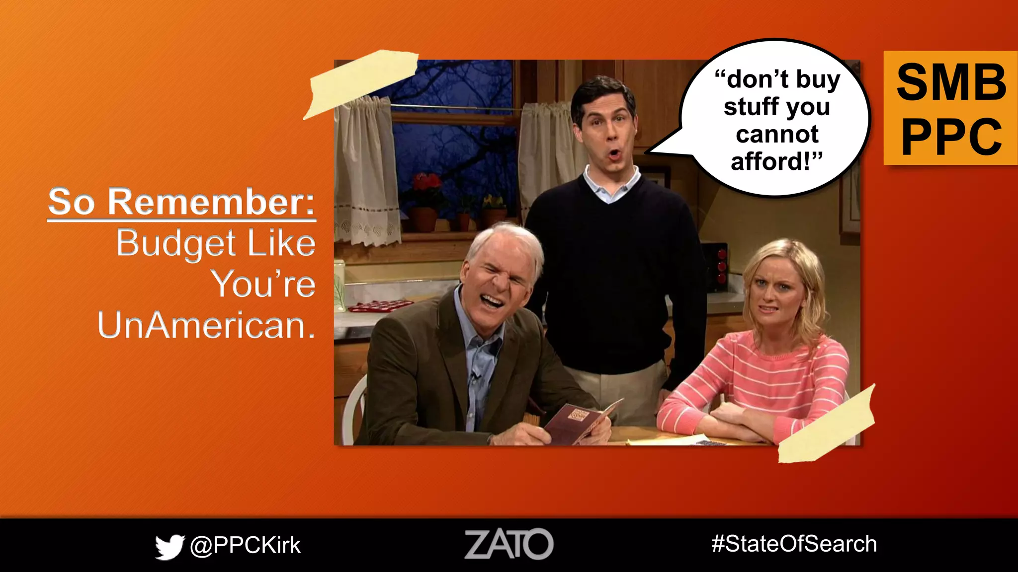 @PPCKirk #StateOfSearch
SMB
PPC
So Remember:
Budget Like
You’re
UnAmerican.
“don’t buy
stuff you
cannot
afford!”
 