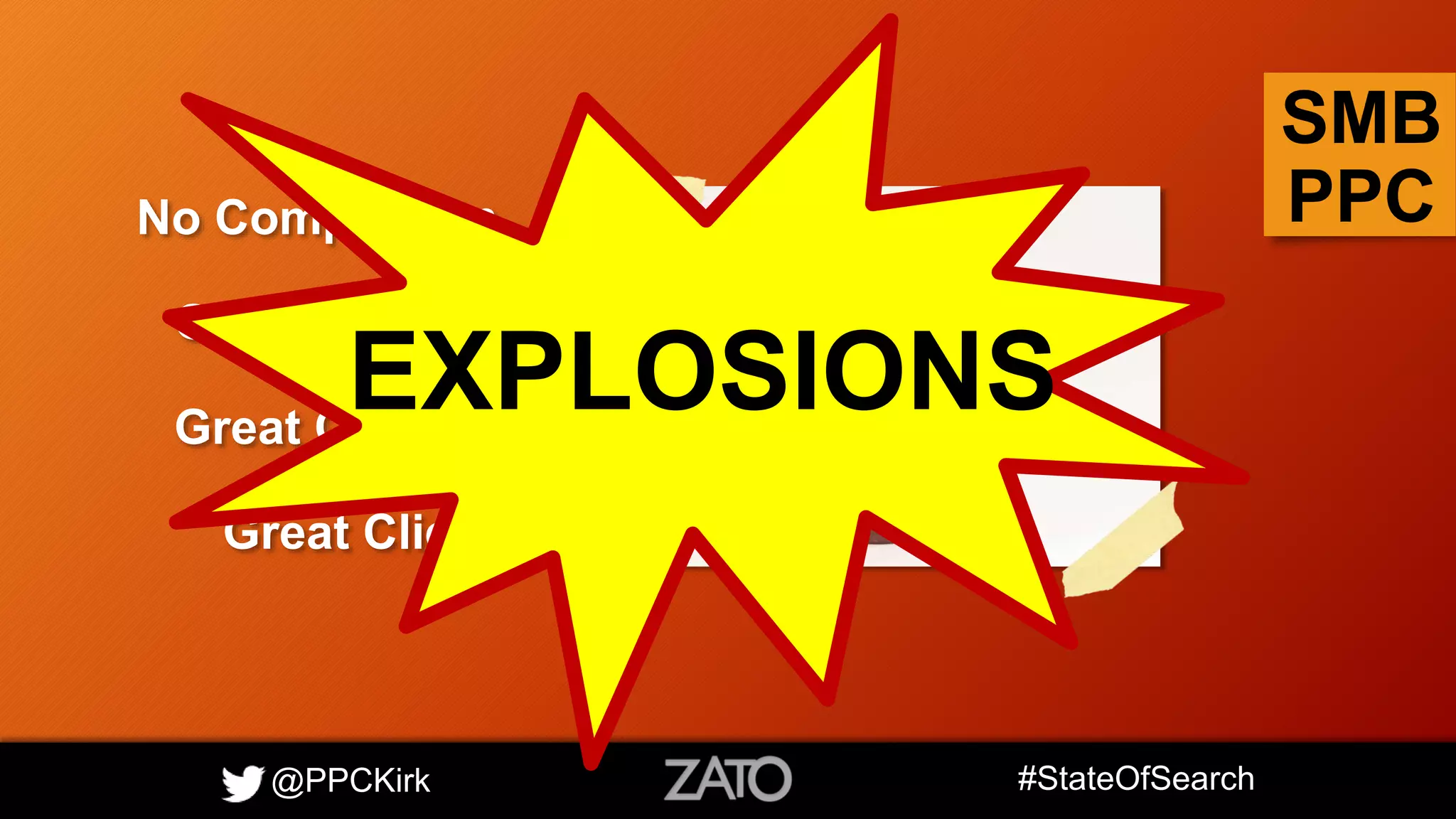 @PPCKirk #StateOfSearch
SMB
PPCNo Competition
Great Product
Great Content
Great Client
EXPLOSIONS
 