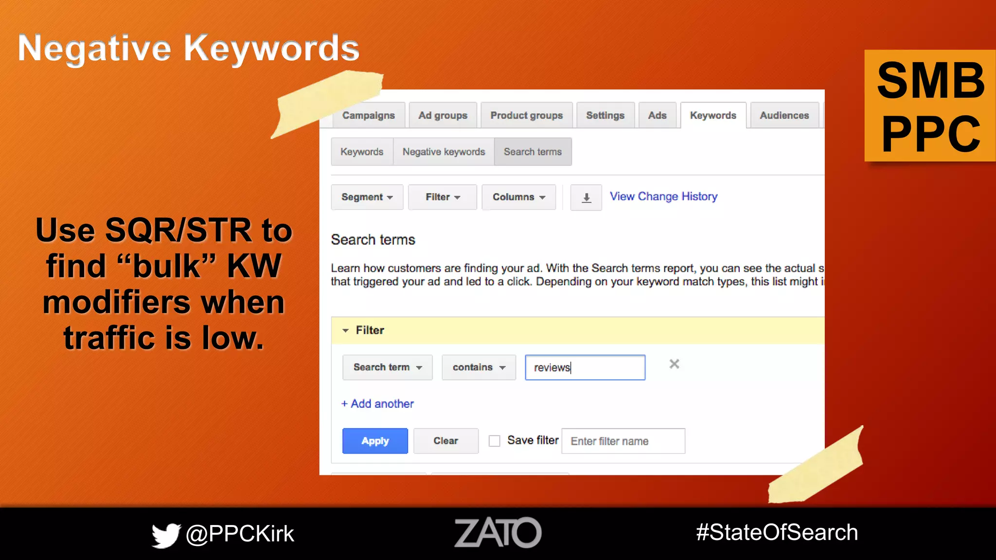 @PPCKirk #StateOfSearch
SMB
PPC
Negative Keywords
Use SQR/STR to
find “bulk” KW
modifiers when
traffic is low.
 