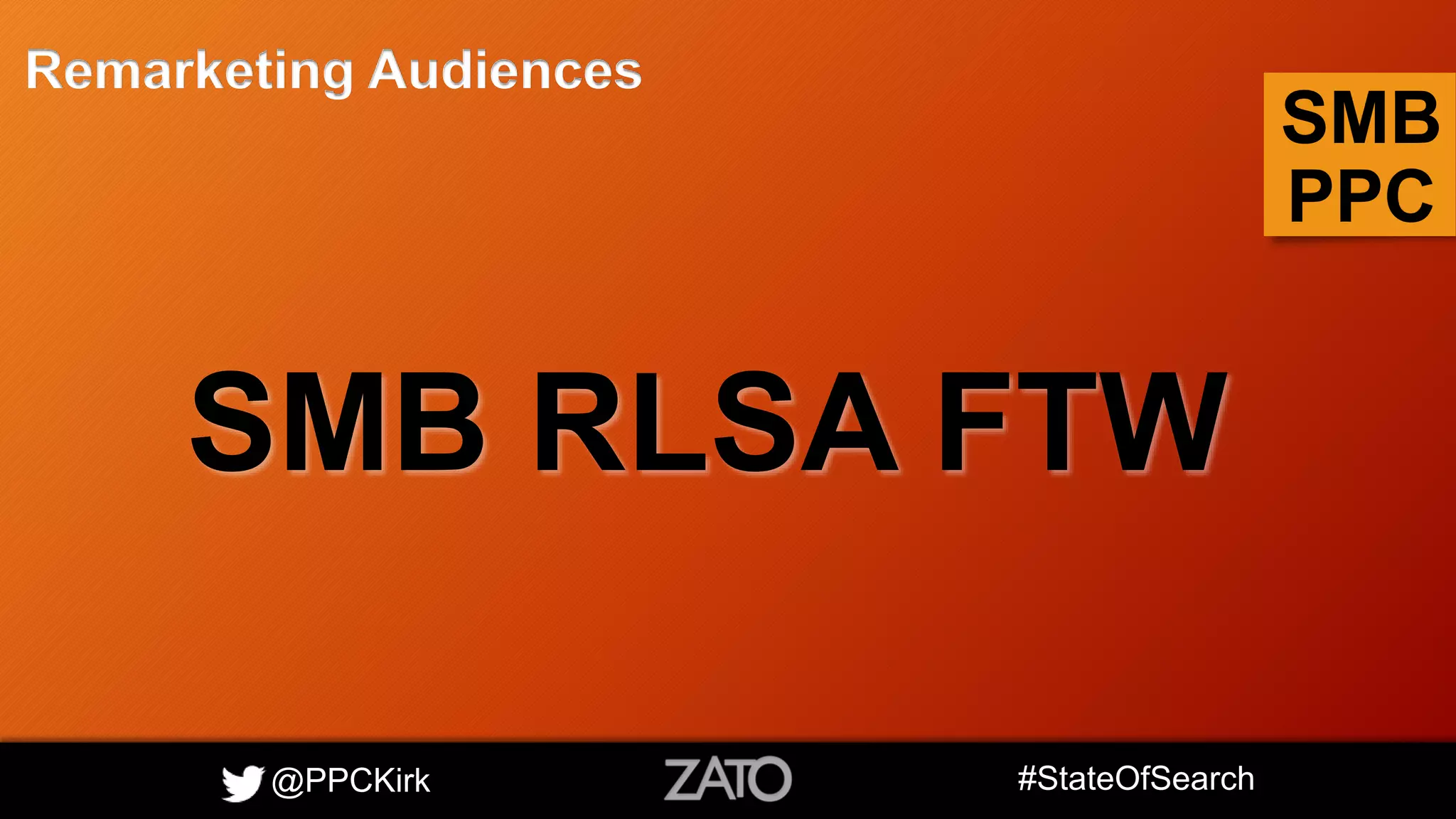 @PPCKirk #StateOfSearch
SMB
PPC
Remarketing Audiences
SMB RLSA FTW
 