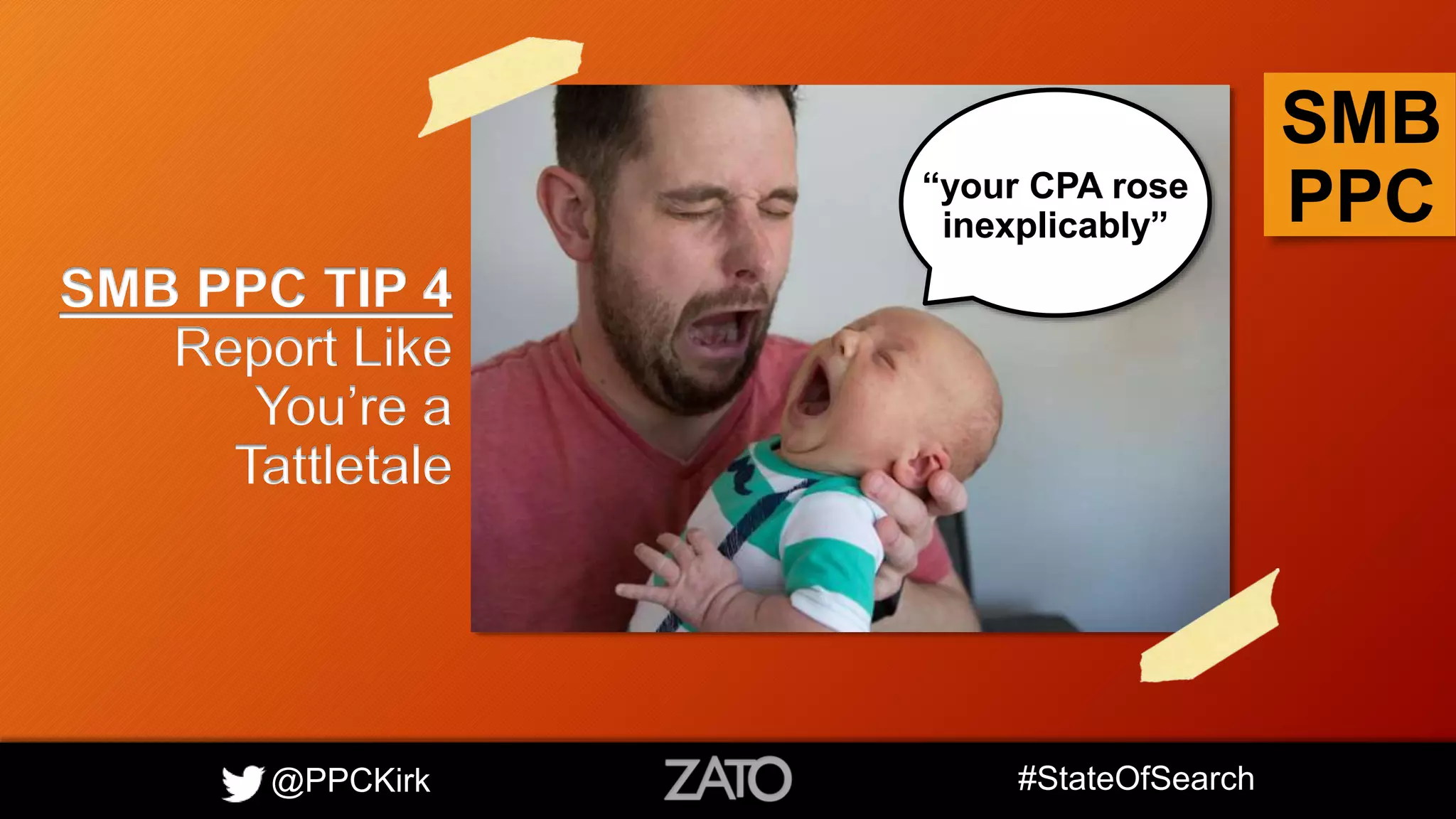 @PPCKirk #StateOfSearch
SMB
PPC
SMB PPC TIP 4
Report Like
You’re a
Tattletale
“your CPA rose
inexplicably”
 