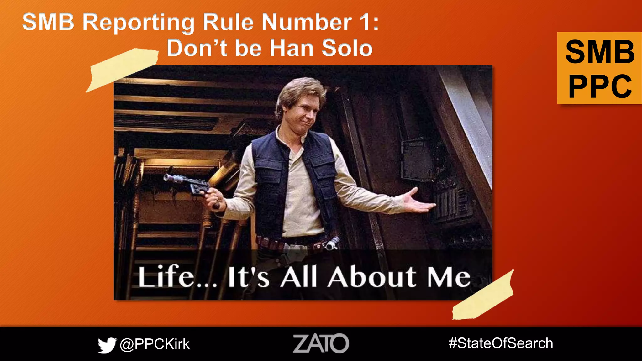 @PPCKirk #StateOfSearch
SMB
PPC
SMB Reporting Rule Number 1:
Don’t be Han Solo
 