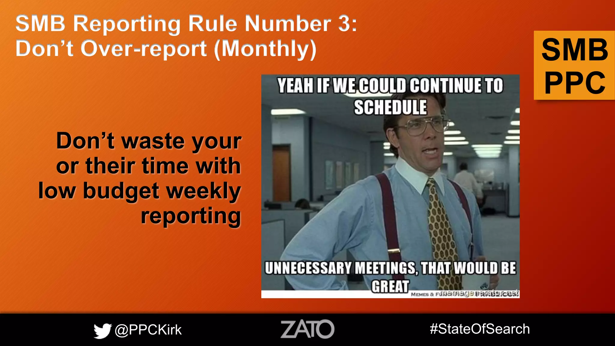 @PPCKirk #StateOfSearch
SMB
PPC
SMB Reporting Rule Number 3:
Don’t Over-report (Monthly)
Don’t waste your
or their time with
low budget weekly
reporting
 