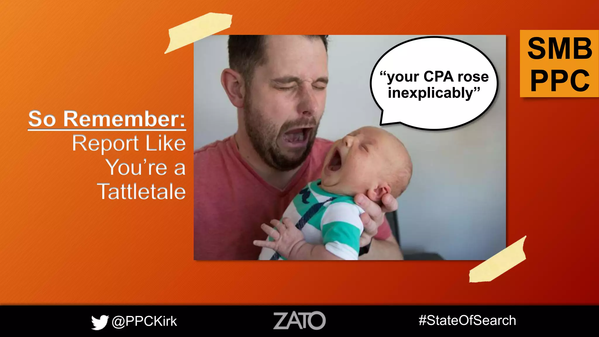 @PPCKirk #StateOfSearch
SMB
PPC
So Remember:
Report Like
You’re a
Tattletale
“your CPA rose
inexplicably”
 