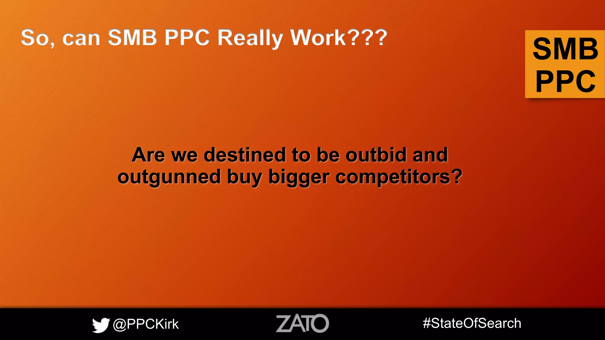 @PPCKirk #StateOfSearch
SMB
PPC
So, can SMB PPC Really Work???
Are we destined to be outbid and
outgunned buy bigger competitors?
 