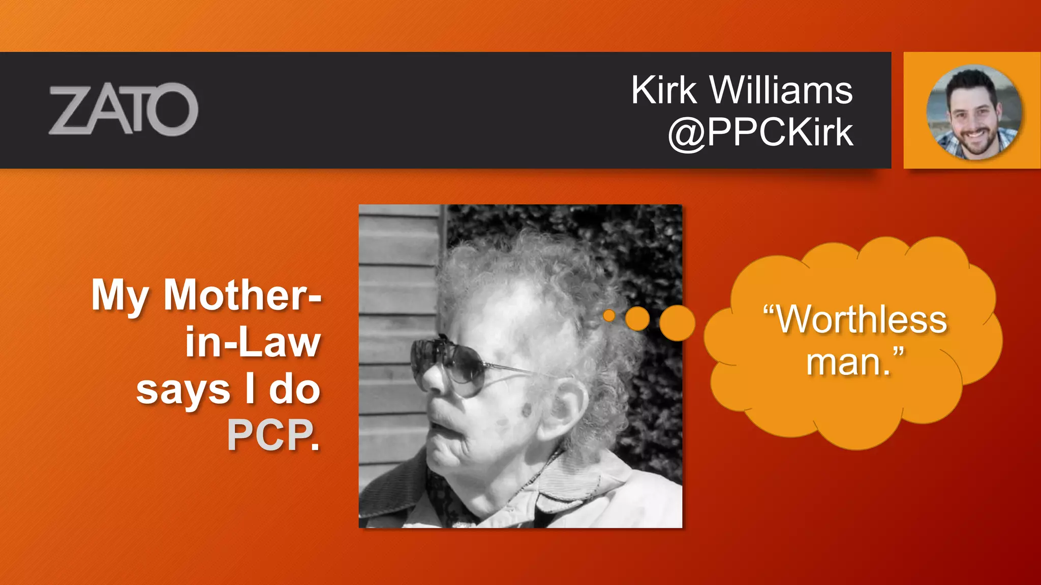 Kirk Williams
@PPCKirk
My Mother-
in-Law
says I do
PCP.
“Worthless
man.”
 
