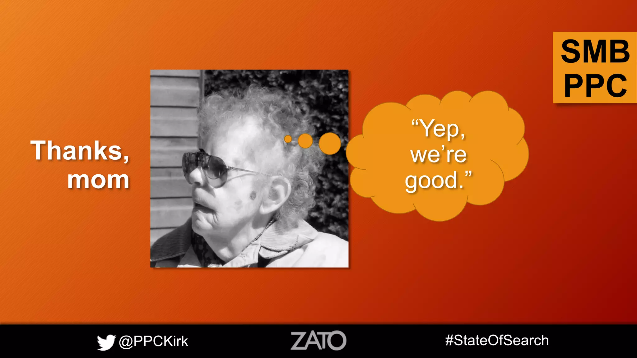 @PPCKirk #StateOfSearch
SMB
PPC
“Yep,
we’re
good.”
Thanks,
mom
 
