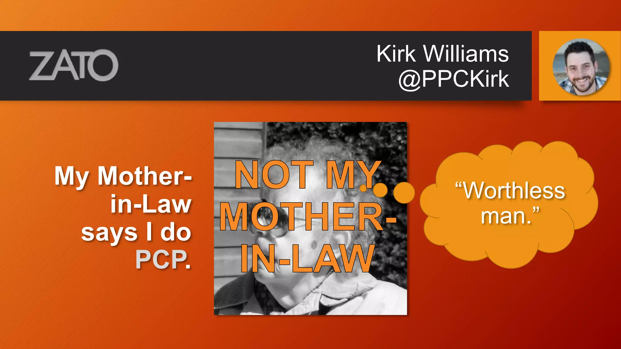 Kirk Williams
@PPCKirk
My Mother-
in-Law
says I do
PCP.
“Worthless
man.”
 