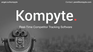 Kompyte.
angel.co/kompyte
Real-Time Competitor Tracking Software
Contact: pere@kompyte.com
 
