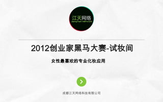 2012创业家黑马大赛-试妆间
  女性最喜欢的专业化妆应用




    成都江天网络科技有限公司
 