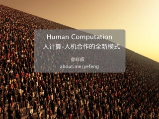 Human Computation
人计算-人机合作的全新模式
       @虾叔
   about.me/yefeng
 