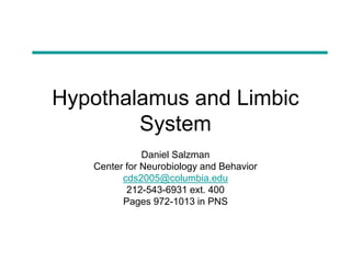 Hypothalamus and Limbic
System
Daniel Salzman
Center for Neurobiology and Behavior
cds2005@columbia.edu
212-543-6931 ext. 400
Pages 972-1013 in PNS
 