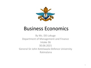 Business Economics
By Ms. DD Lokuge
Department of Management and Finance
Intake 36
30.06.2021
General Sir John Kotelawala Defence University
Ratmalana
1
 