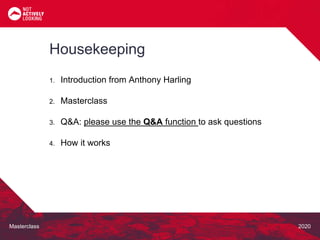 Masterclass 2020
1. Introduction from Anthony Harling
2. Masterclass
3. Q&A: please use the Q&A function to ask questions
4. How it works
Housekeeping
 