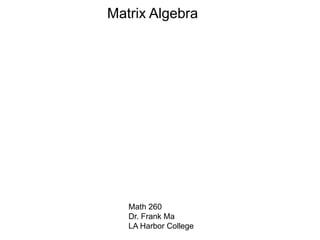 Matrix Algebra
Math 260
Dr. Frank Ma
LA Harbor College
 