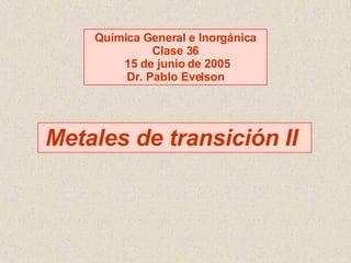 Metales de transición II  Química General e Inorgánica Clase 36 15 de junio de 2005 Dr. Pablo Evelson 
