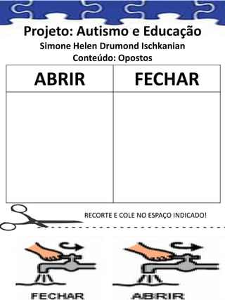 Projeto: Autismo e Educação
Simone Helen Drumond Ischkanian
Conteúdo: Opostos
ABRIR FECHAR
RECORTE E COLE NO ESPAÇO INDICADO!
 