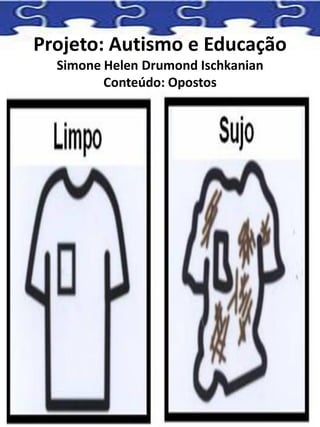 Projeto: Autismo e Educação
Simone Helen Drumond Ischkanian
Conteúdo: Opostos
 