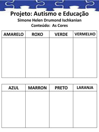 Projeto: Autismo e Educação
Simone Helen Drumond Ischkanian
Conteúdo: As Cores
AMARELO ROXO VERDE VERMELHO
AZUL MARRON PRETO LARANJA
 