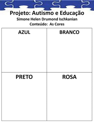 Projeto: Autismo e Educação
Simone Helen Drumond Ischkanian
Conteúdo: As Cores
AZUL BRANCO
PRETO ROSA
 