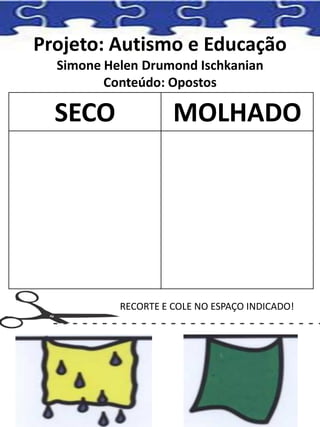 Projeto: Autismo e Educação
Simone Helen Drumond Ischkanian
Conteúdo: Opostos
SECO MOLHADO
RECORTE E COLE NO ESPAÇO INDICADO!
 