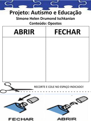 Projeto: Autismo e Educação
Simone Helen Drumond Ischkanian
Conteúdo: Opostos
ABRIR FECHAR
RECORTE E COLE NO ESPAÇO INDICADO!
 
