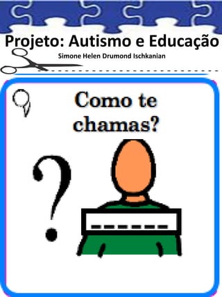 Projeto: Autismo e Educação
Simone Helen Drumond Ischkanian
 