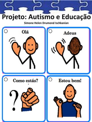 Projeto: Autismo e Educação
Simone Helen Drumond Ischkanian
 