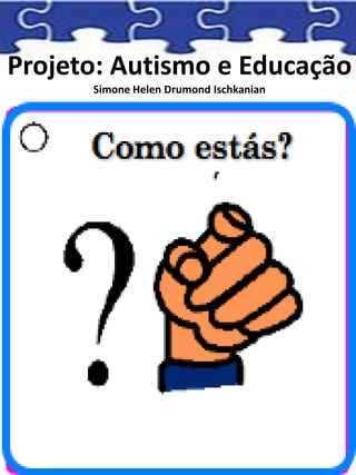 Projeto: Autismo e Educação
Simone Helen Drumond Ischkanian
 