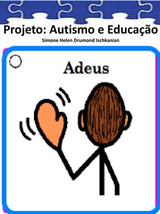 Projeto: Autismo e Educação
Simone Helen Drumond Ischkanian
 