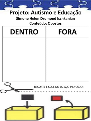 Projeto: Autismo e Educação
Simone Helen Drumond Ischkanian
Conteúdo: Opostos
DENTRO FORA
RECORTE E COLE NO ESPAÇO INDICADO!
 