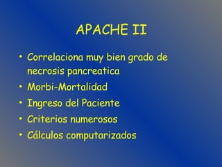 APACHE II Correlaciona muy bien grado de necrosis pancreatica Morbi-Mortalidad Ingreso del Paciente Criterios numerosos Cálculos computarizados 