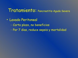 Tratamiento:  Pancreatitis Aguda Severa Lavado Peritoneal Corto plazo, no beneficios Por 7 dias, reduce sepsis y mortalidad 