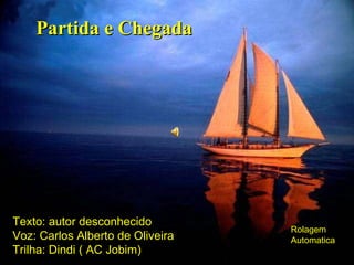 Partida e Chegada Texto: autor desconhecido Voz: Carlos Alberto de Oliveira Trilha: Dindi ( AC Jobim) Rolagem Automatica 