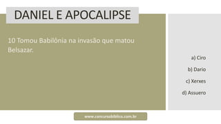 DANIEL E APOCALIPSE
10 Tomou Babilônia na invasão que matou
Belsazar.
a) Ciro
b) Dario
c) Xerxes
d) Assuero
www.concursobiblico.com.br
 