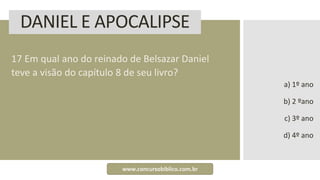 DANIEL E APOCALIPSE
17 Em qual ano do reinado de Belsazar Daniel
teve a visão do capítulo 8 de seu livro?
a) 1º ano
b) 2 ºano
c) 3º ano
d) 4º ano
www.concursobiblico.com.br
 