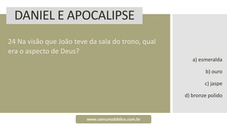 DANIEL E APOCALIPSE
24 Na visão que João teve da sala do trono, qual
era o aspecto de Deus?
a) esmeralda
b) ouro
c) jaspe
d) bronze polido
www.concursobiblico.com.br
 