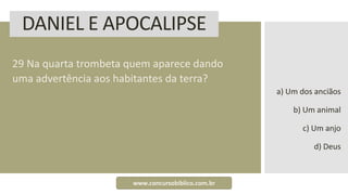 DANIEL E APOCALIPSE
29 Na quarta trombeta quem aparece dando
uma advertência aos habitantes da terra?
a) Um dos anciãos
b) Um animal
c) Um anjo
d) Deus
www.concursobiblico.com.br
 
