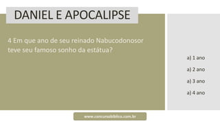 DANIEL E APOCALIPSE
4 Em que ano de seu reinado Nabucodonosor
teve seu famoso sonho da estátua?
a) 1 ano
a) 2 ano
a) 3 ano
a) 4 ano
www.concursobiblico.com.br
 