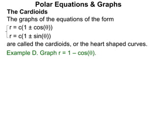 Polar Equations & Graphs
The Cardioids
r = c(1 ± cos())
r = c(1 ± sin())
The graphs of the equations of the form
are called the cardioids, or the heart shaped curves.
Example D. Graph r = 1 – cos().
 