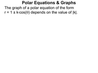 Polar Equations & Graphs
The graph of a polar equation of the form
r = 1 ± k*cos() depends on the value of |k|.
 