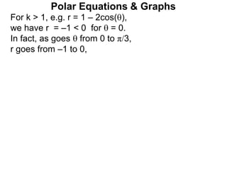 Polar Equations & Graphs
For k > 1, e.g. r = 1 – 2cos(),
we have r = –1 < 0 for  = 0.
In fact, as goes  from 0 to π/3,
r goes from –1 to 0,
 