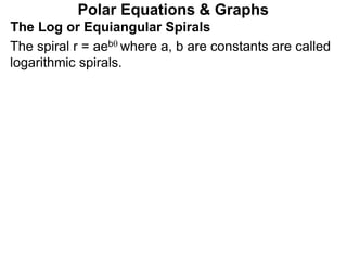 Polar Equations & Graphs
The Log or Equiangular Spirals
The spiral r = aeb where a, b are constants are called
logarithmic spirals.
 