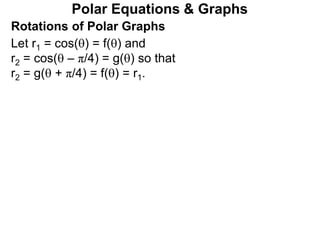 Polar Equations & Graphs
Let r1 = cos() = f() and
r2 = cos( – π/4) = g() so that
r2 = g( + π/4) = f() = r1.
Rotations of Polar Graphs
 