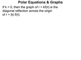 Polar Equations & Graphs
If k < 0, then the graph of r = kf() is the
diagonal reflection across the origin
of r = |k| f().
 