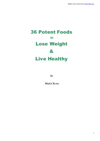 Weight Loss by Hypnosis at SonicPoint.com
1
36 Potent Foods
to
Lose Weight
&
Live Healthy
by
Marla Xeno
 