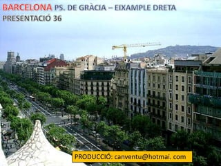BARCELONA PS. DE GRÀCIA – EIXAMPLE DRETA PRESENTACIÓ 36 PRODUCCIÓ: canventu@hotmai. com 