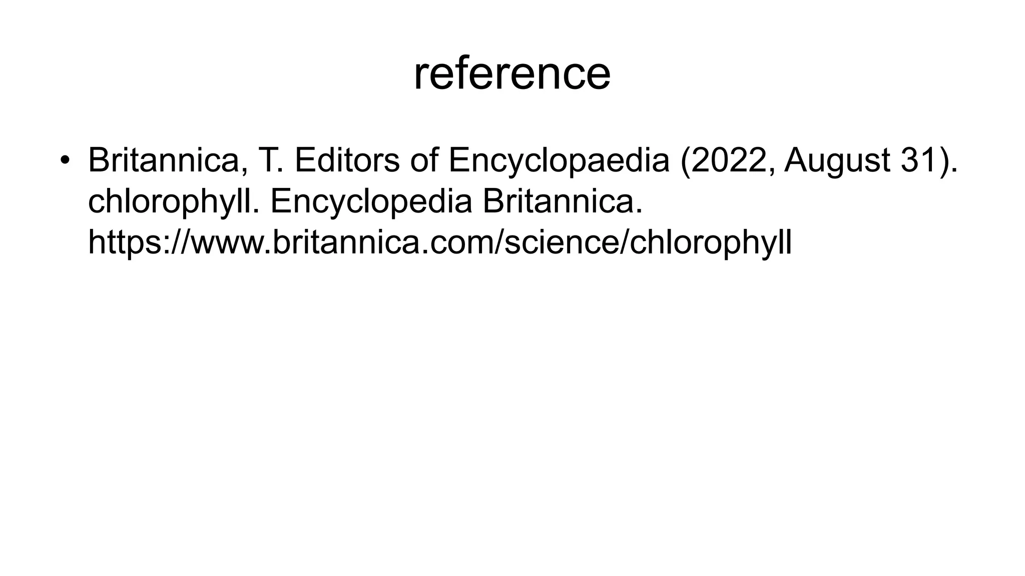 reference
• Britannica, T. Editors of Encyclopaedia (2022, August 31).
chlorophyll. Encyclopedia Britannica.
https://www.britannica.com/science/chlorophyll
 