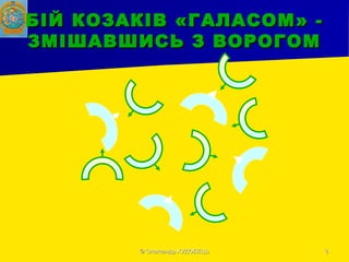 © Олександр ХУДOБЕЦЬ© Олександр ХУДOБЕЦЬ 66
БІЙ КОЗАКІВ «ГАЛАСОМ» -БІЙ КОЗАКІВ «ГАЛАСОМ» -
ЗМІШАВШИСЬ З ВОРОГОМЗМІШАВШИСЬ З ВОРОГОМ
 