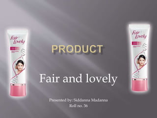 Fair and lovely
Presented by: Siddanna Madanna
Roll no. 36
 